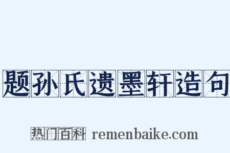 题孙氏遗墨轩造句是什么意思的图片